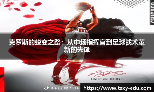 乐竟克罗斯的蜕变之路：从中场指挥官到足球战术革新的先锋