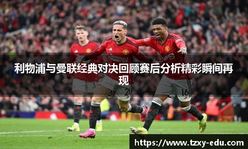 乐竟利物浦与曼联经典对决回顾赛后分析精彩瞬间再现
