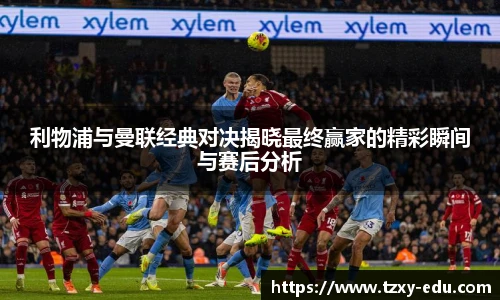 乐竟利物浦与曼联经典对决揭晓最终赢家的精彩瞬间与赛后分析